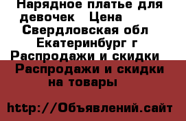 Нарядное платье для девочек › Цена ­ 550 - Свердловская обл., Екатеринбург г. Распродажи и скидки » Распродажи и скидки на товары   